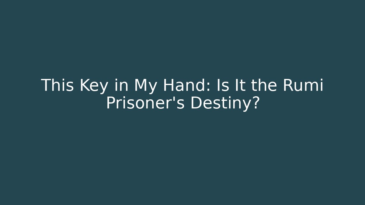 This Key in My Hand: Is It the Rumi Prisoner's Destiny?