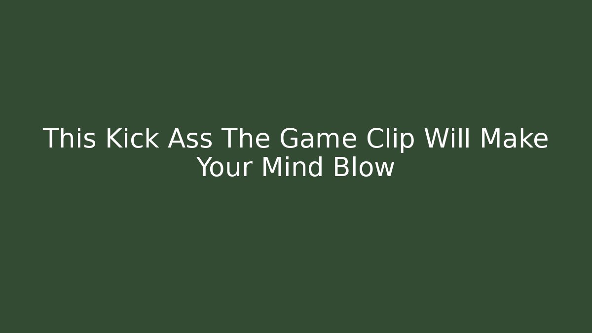 This Kick Ass The Game Clip Will Make Your Mind Blow