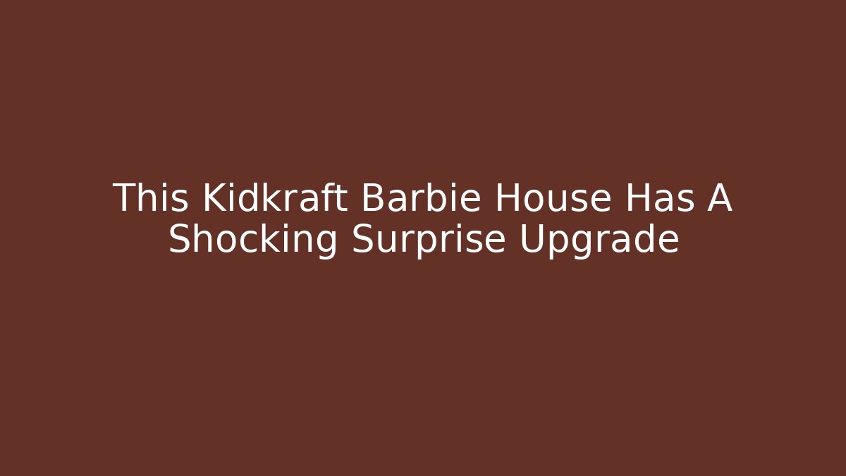 This Kidkraft Barbie House Has A Shocking Surprise Upgrade