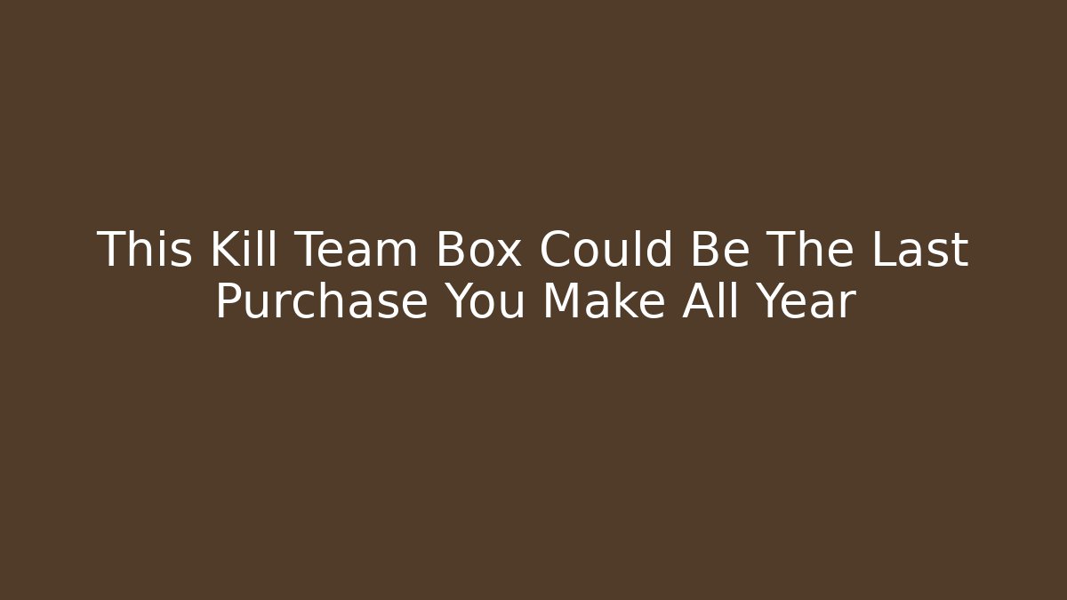 This Kill Team Box Could Be The Last Purchase You Make All Year - Create More Assets