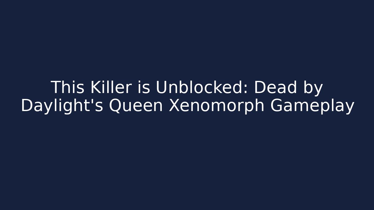 This Killer is Unblocked: Dead by Daylight’s Queen Xenomorph Gameplay