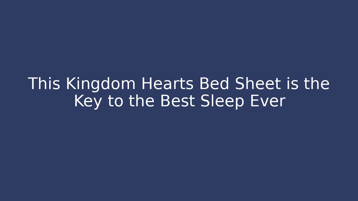 This Kingdom Hearts Bed Sheet is the Key to the Best Sleep Ever
