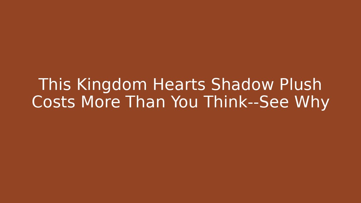 This Kingdom Hearts Shadow Plush Costs More Than You Think—See Why