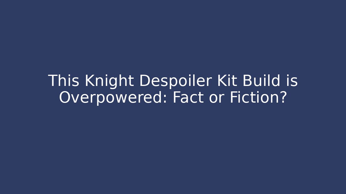 This Knight Despoiler Kit Build is Overpowered: Fact or Fiction?