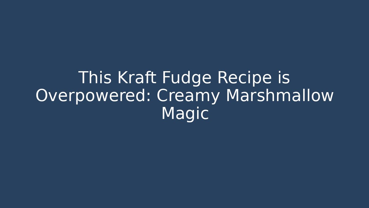 This Kraft Fudge Recipe is Overpowered: Creamy Marshmallow Magic