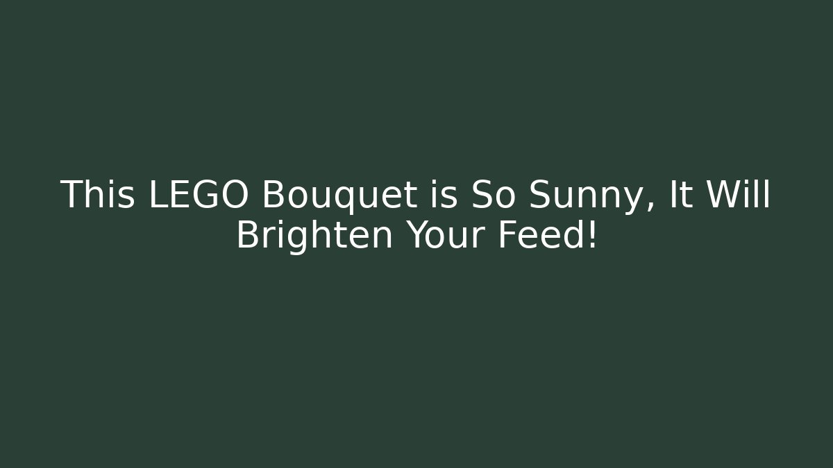 This LEGO Bouquet is So Sunny, It Will Brighten Your Feed!