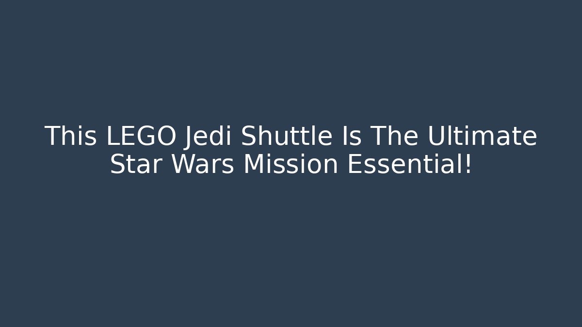 This LEGO Jedi Shuttle Is The Ultimate Star Wars Mission Essential!