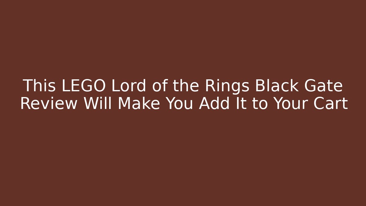 This LEGO Lord of the Rings Black Gate Review Will Make You Add It to Your Cart