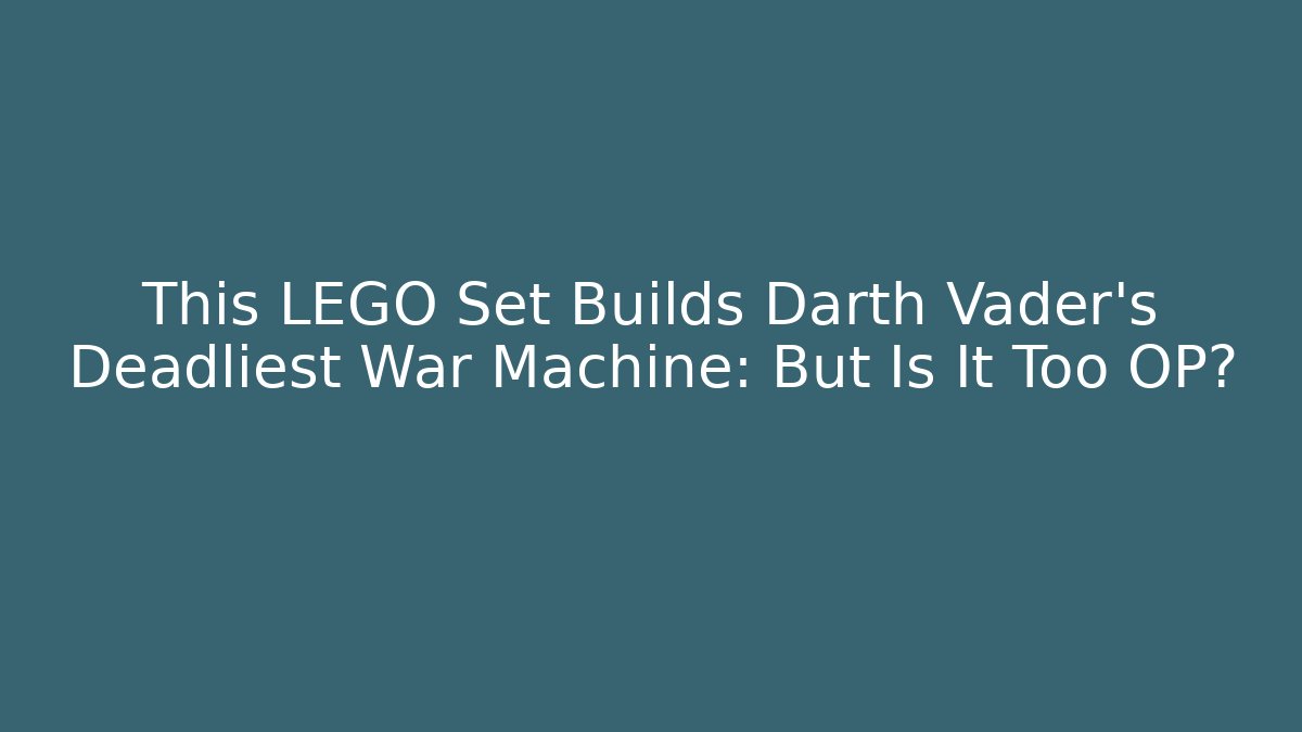 This LEGO Set Builds Darth Vader's Deadliest War Machine: But Is It Too OP?