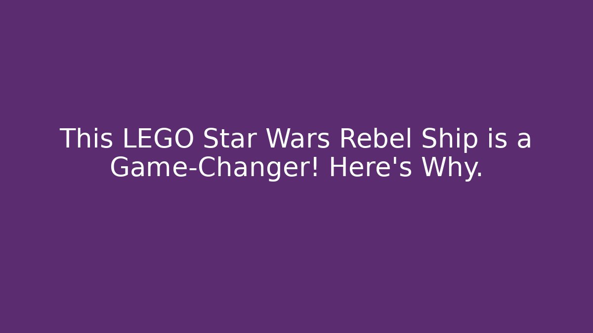 This LEGO Star Wars Rebel Ship is a Game-Changer! Here's Why.