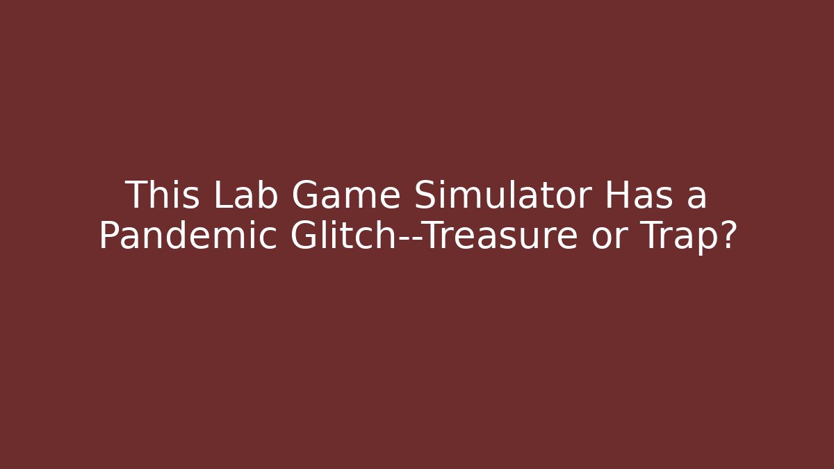 This Lab Game Simulator Has a Pandemic Glitch—Treasure or Trap?