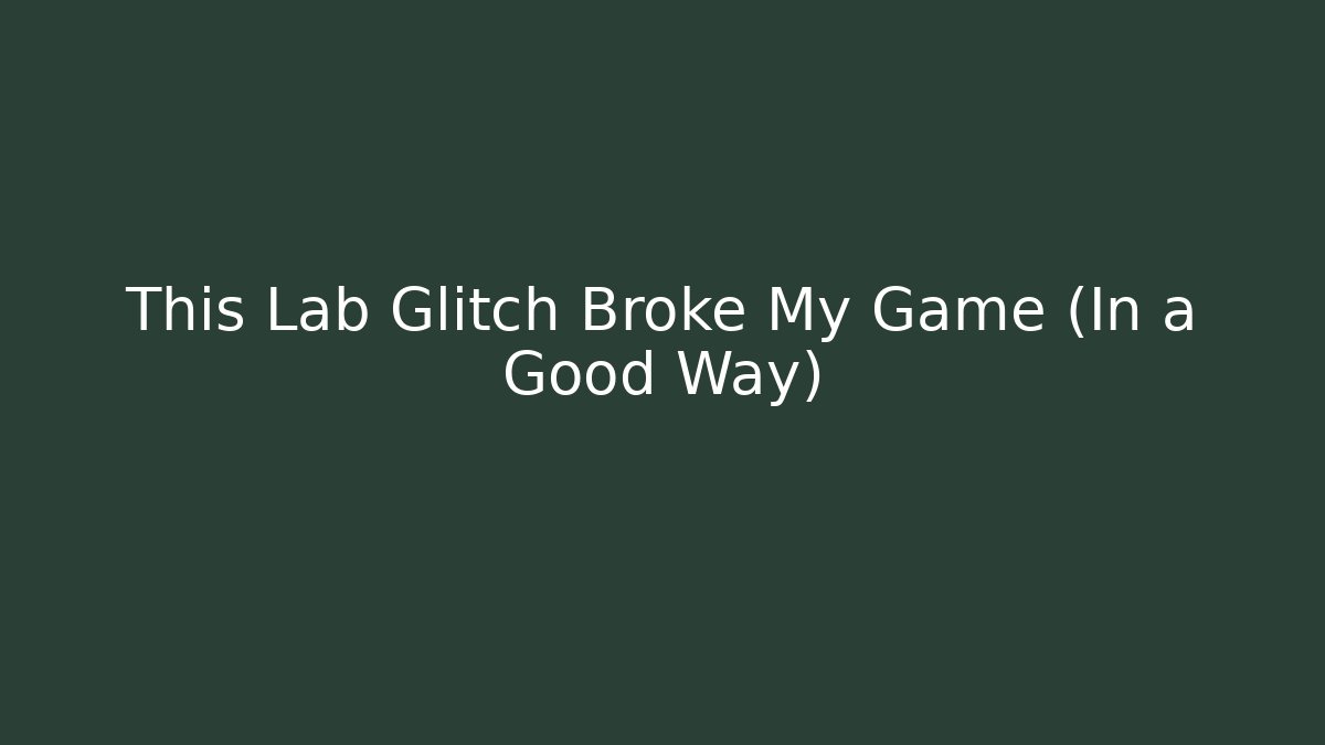 This Lab Glitch Broke My Game (In a Good Way)