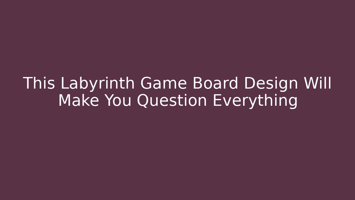 This Labyrinth Game Board Design Will Make You Question Everything