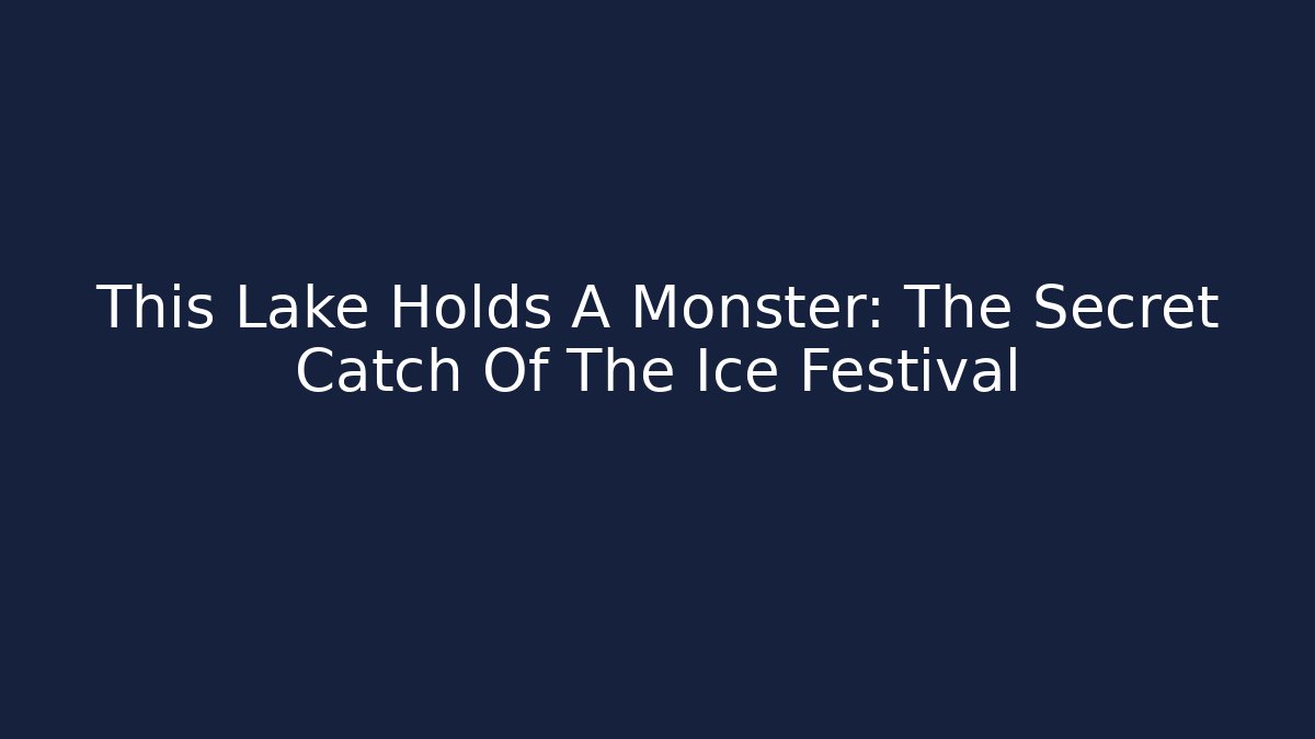 This Lake Holds A Monster: The Secret Catch Of The Ice Festival