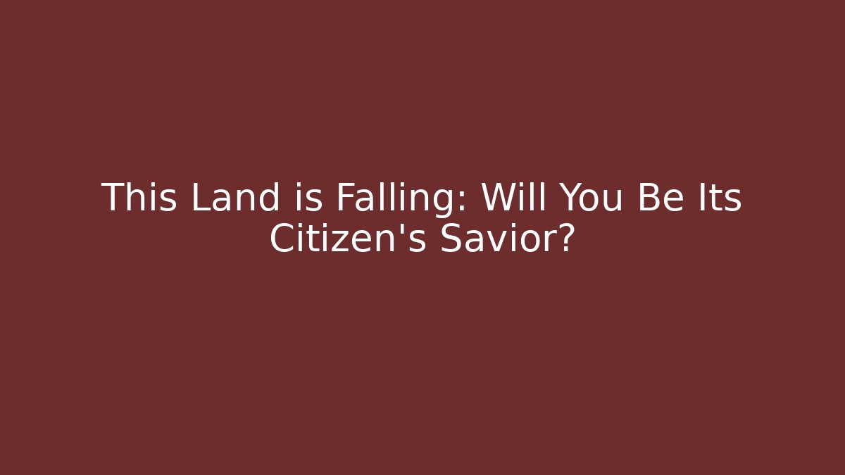 This Land is Falling: Will You Be Its Citizen's Savior?