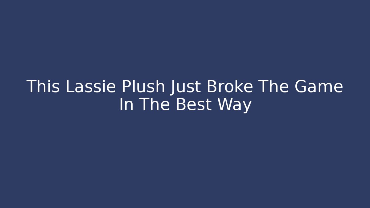 This Lassie Plush Just Broke The Game In The Best Way