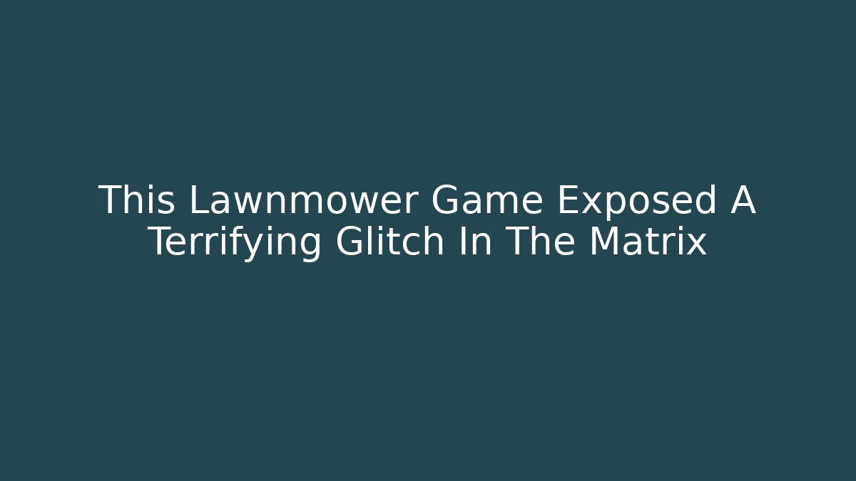This Lawnmower Game Exposed A Terrifying Glitch In The Matrix