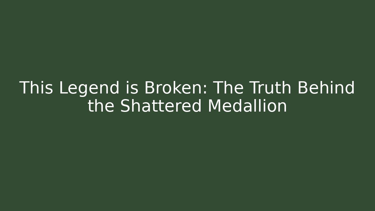This Legend is Broken: The Truth Behind the Shattered Medallion