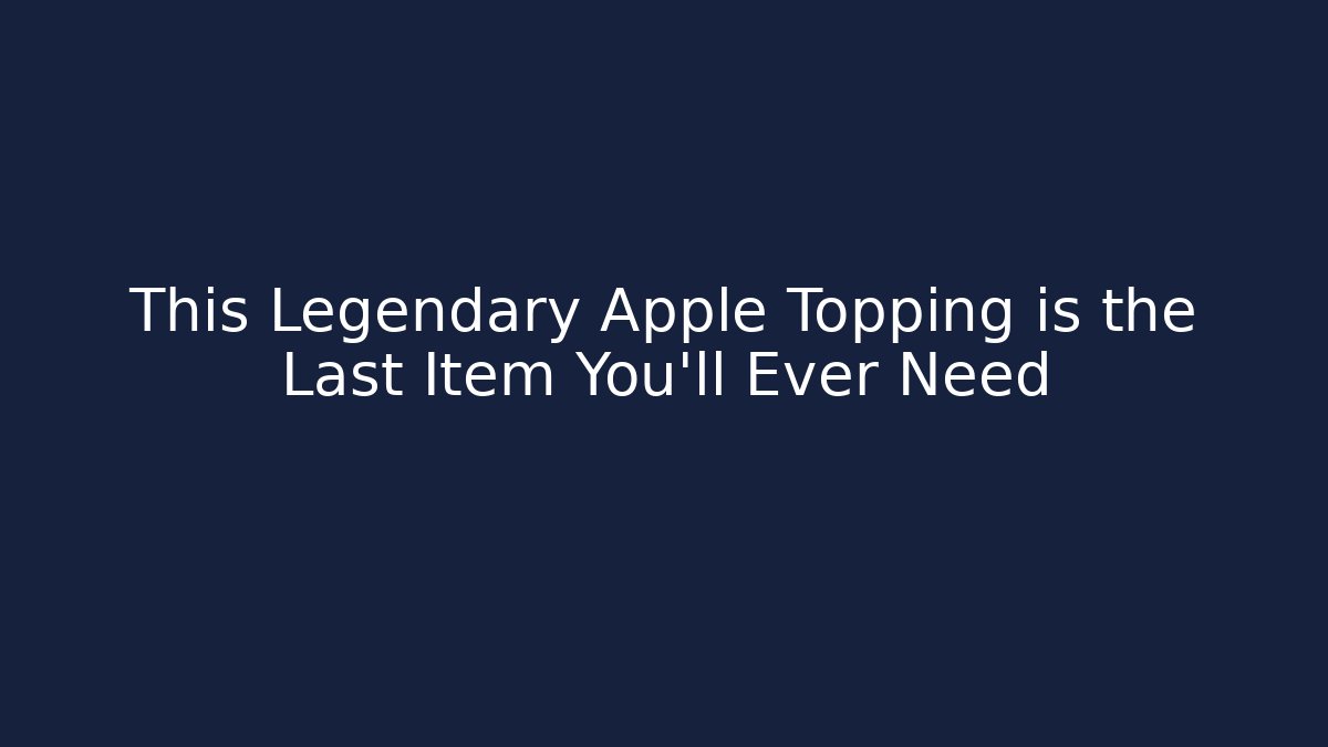 This Legendary Apple Topping is the Last Item You'll Ever Need