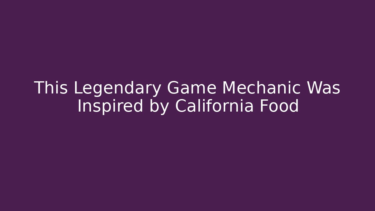 This Legendary Game Mechanic Was Inspired by California Food