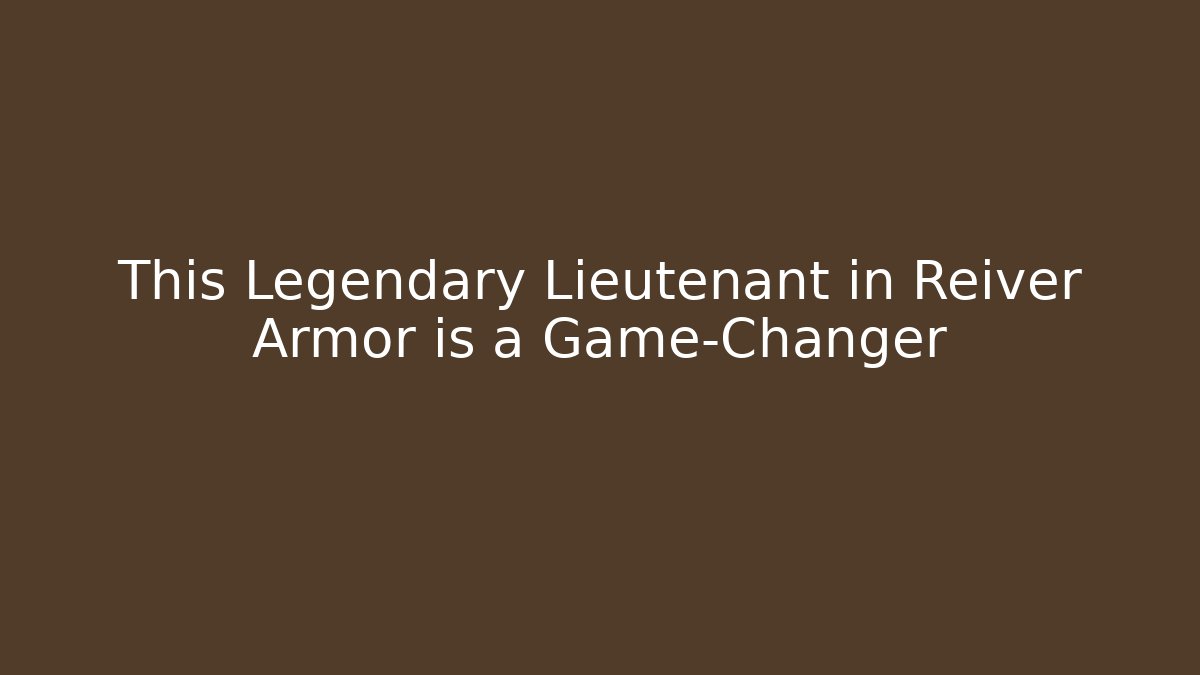 This Legendary Lieutenant in Reiver Armor is a Game-Changer