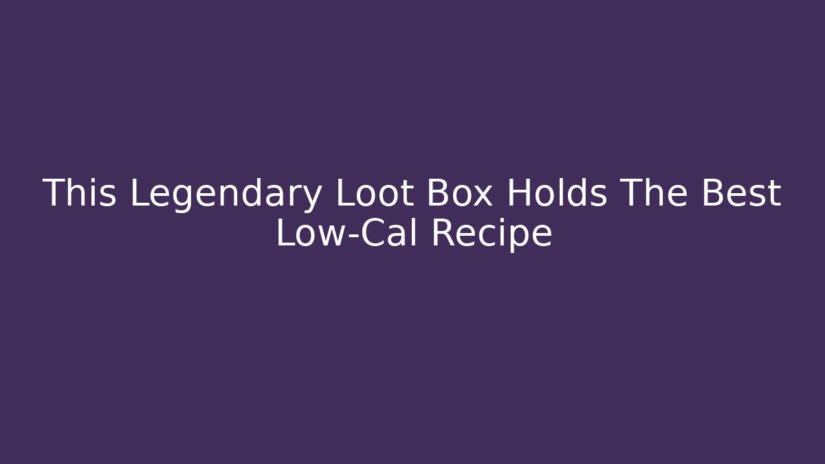 This Legendary Loot Box Holds The Best Low-Cal Recipe
