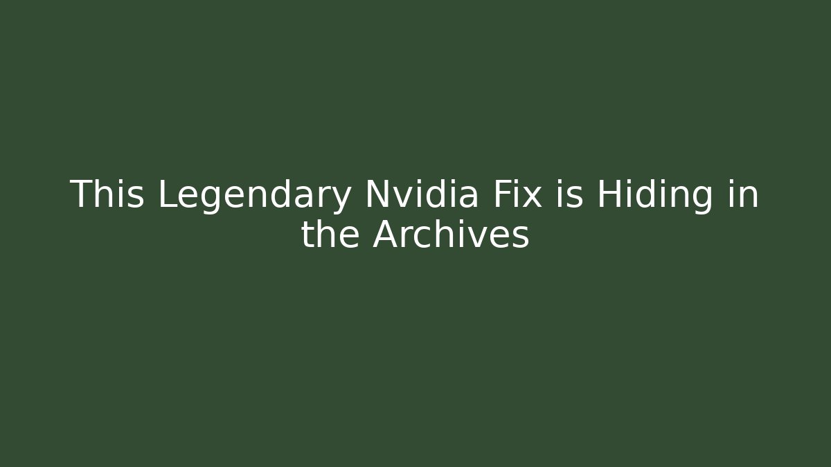 This Legendary Nvidia Fix is Hiding in the Archives