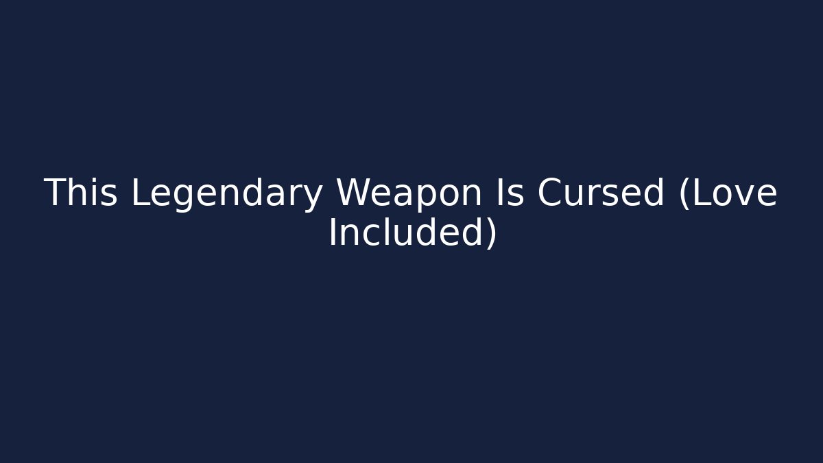 This Legendary Weapon Is Cursed (Love Included)