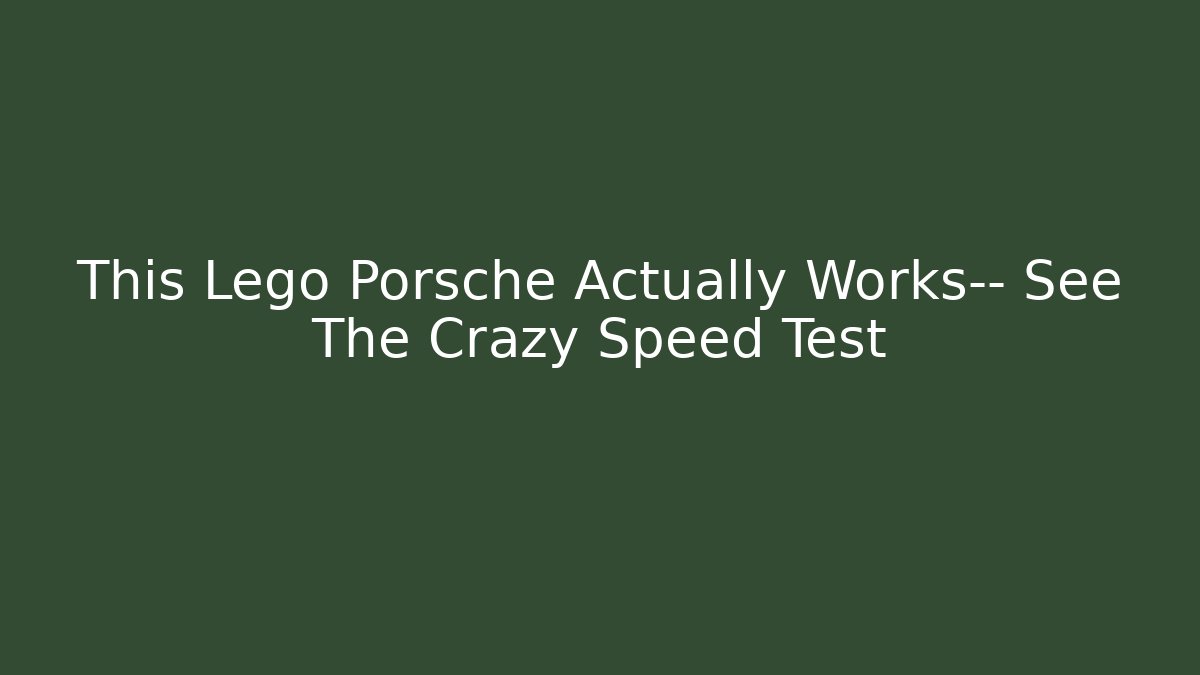 This Lego Porsche Actually Works— See The Crazy Speed Test