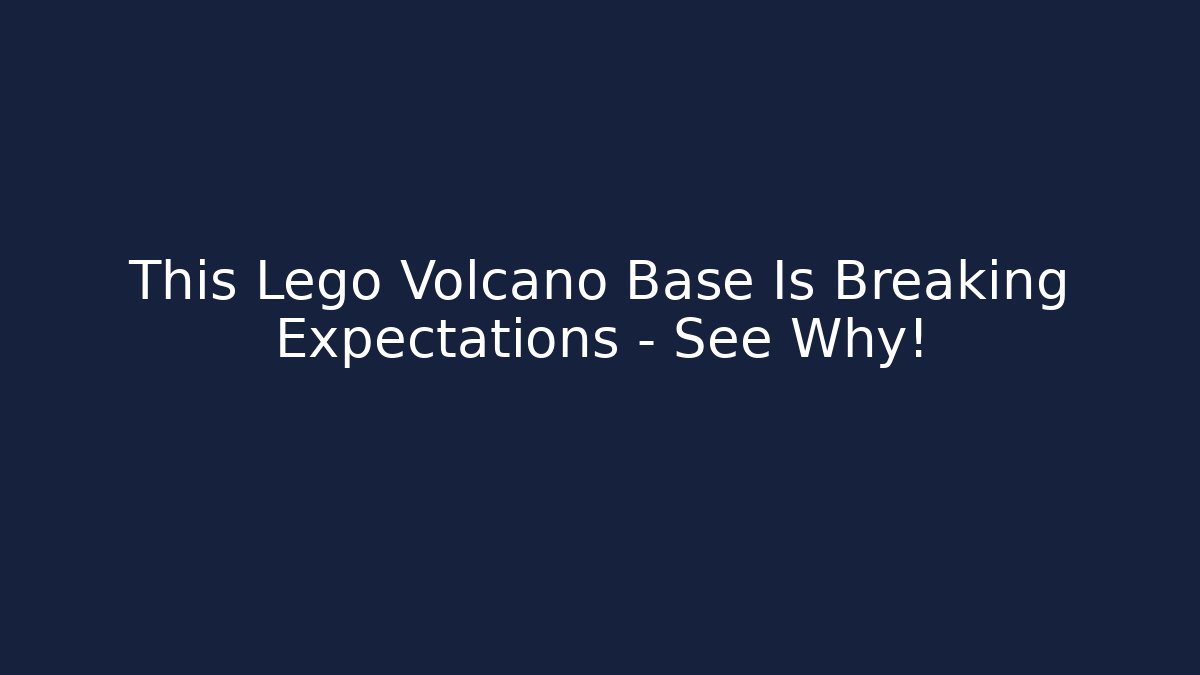 This Lego Volcano Base Is Breaking Expectations – See Why!