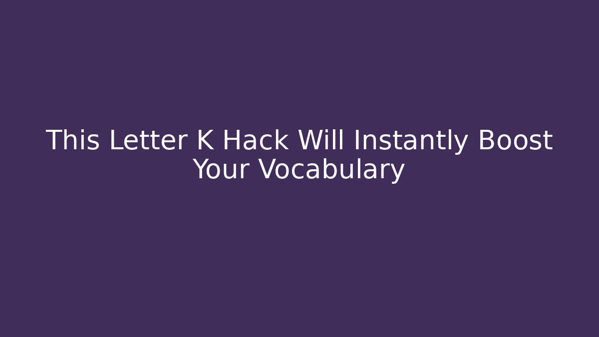 This Letter K Hack Will Instantly Boost Your Vocabulary