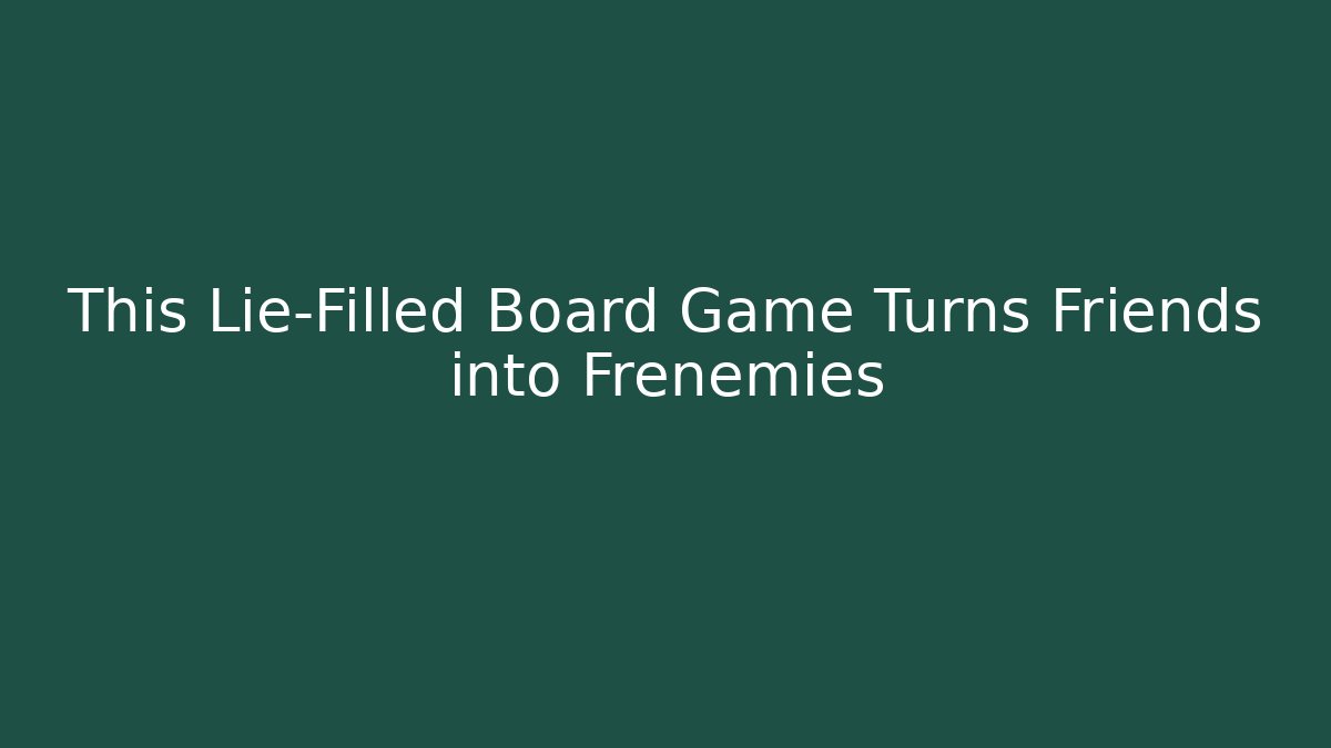 This Lie-Filled Board Game Turns Friends into Frenemies