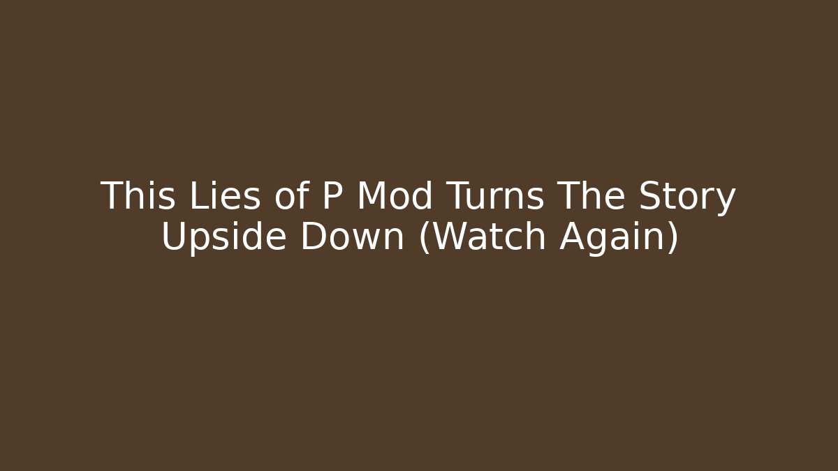 This Lies of P Mod Turns The Story Upside Down (Watch Again)