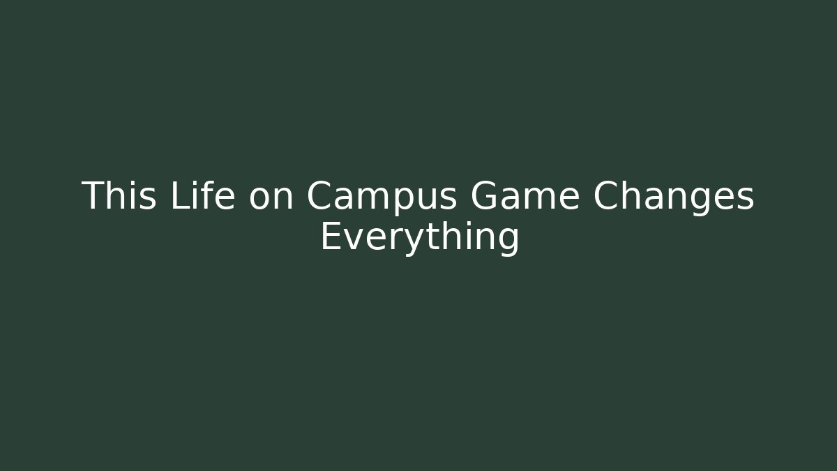 This Life on Campus Game Changes Everything - Create More Assets