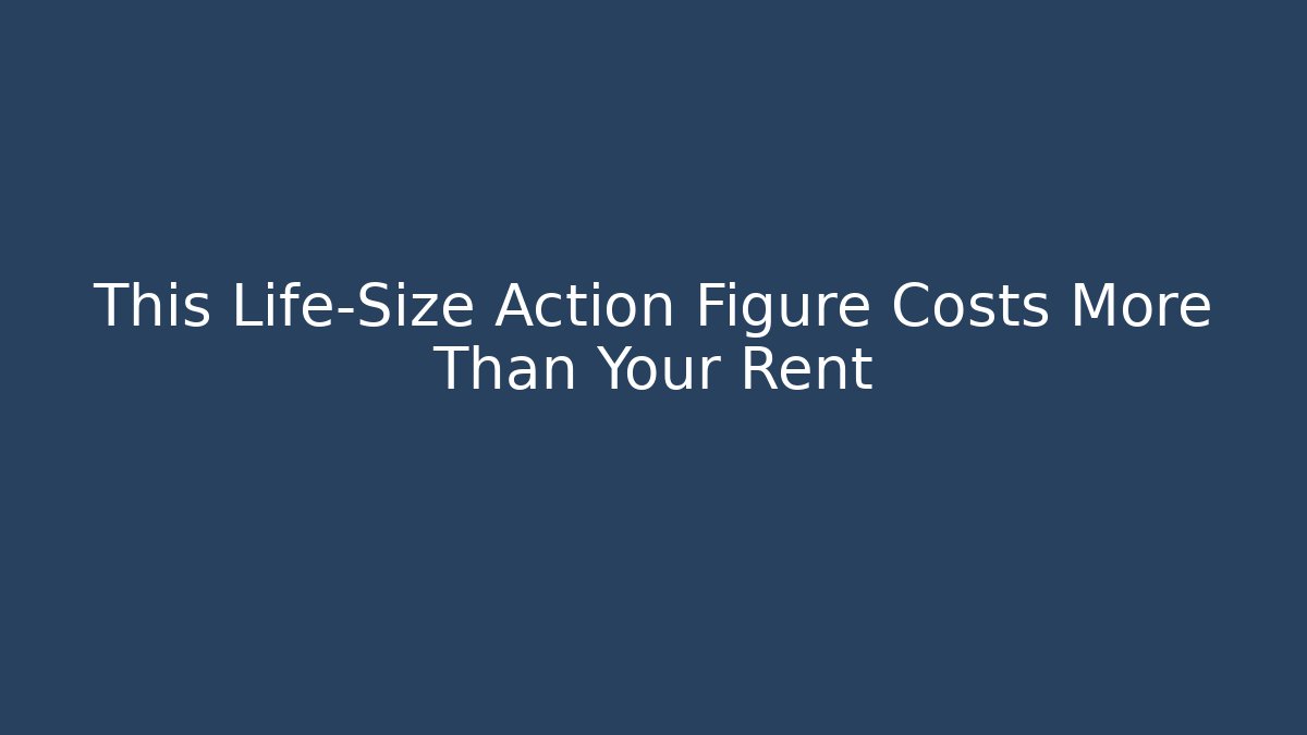 This Life-Size Action Figure Costs More Than Your Rent