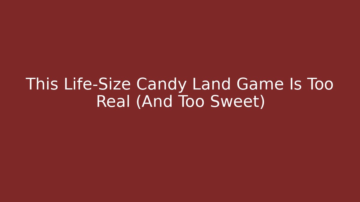 This Life-Size Candy Land Game Is Too Real (And Too Sweet)
