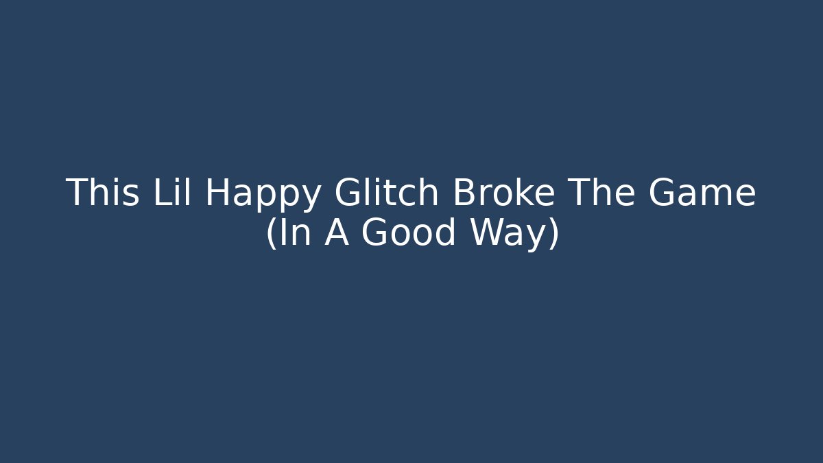 This Lil Happy Glitch Broke The Game (In A Good Way)