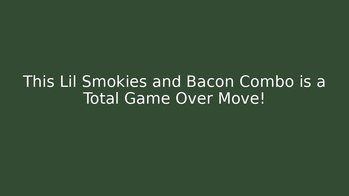 This Lil Smokies and Bacon Combo is a Total Game Over Move!