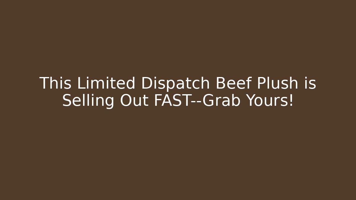 This Limited Dispatch Beef Plush is Selling Out FAST—Grab Yours!