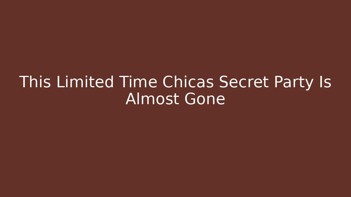 This Limited Time Chicas Secret Party Is Almost Gone
