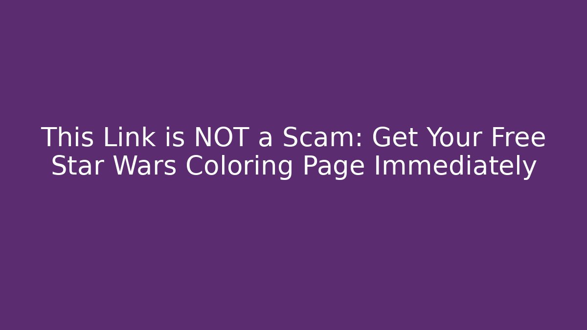 This Link is NOT a Scam: Get Your Free Star Wars Coloring Page Immediately