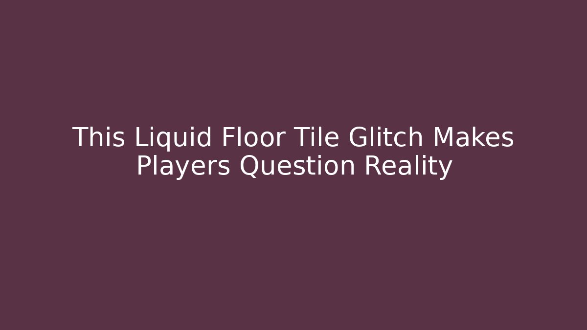 This Liquid Floor Tile Glitch Makes Players Question Reality