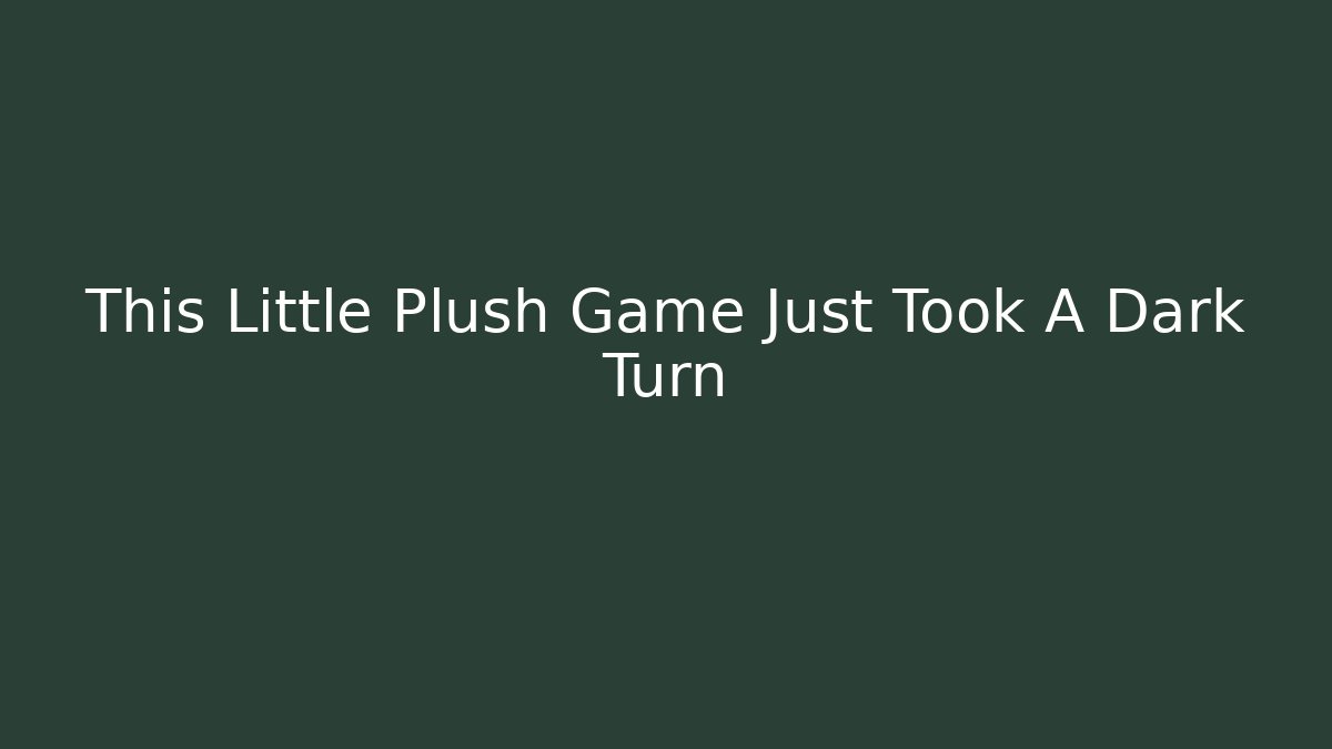 This Little Plush Game Just Took A Dark Turn