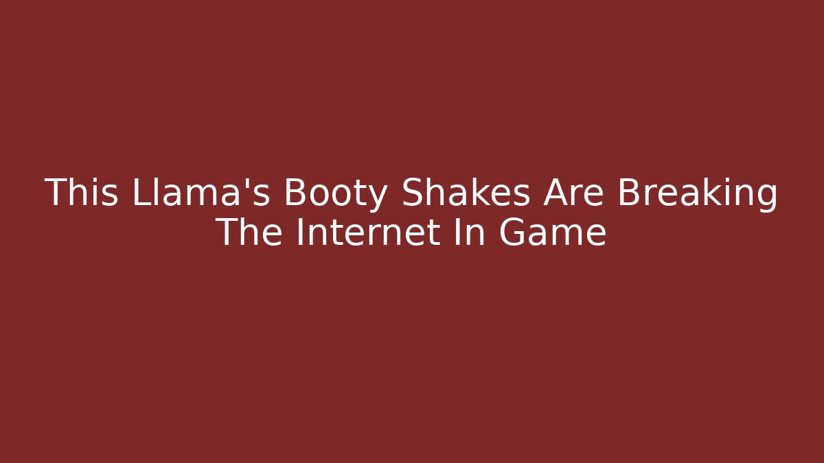 This Llama's Booty Shakes Are Breaking The Internet In Game