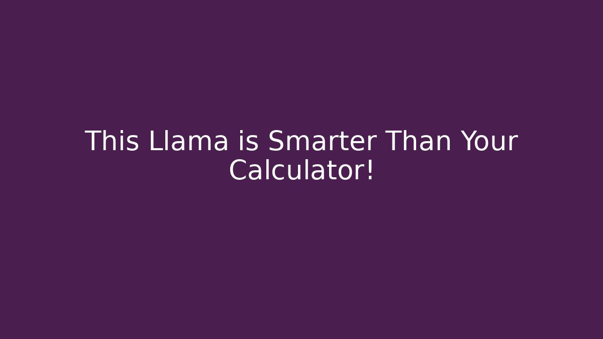 This Llama is Smarter Than Your Calculator!