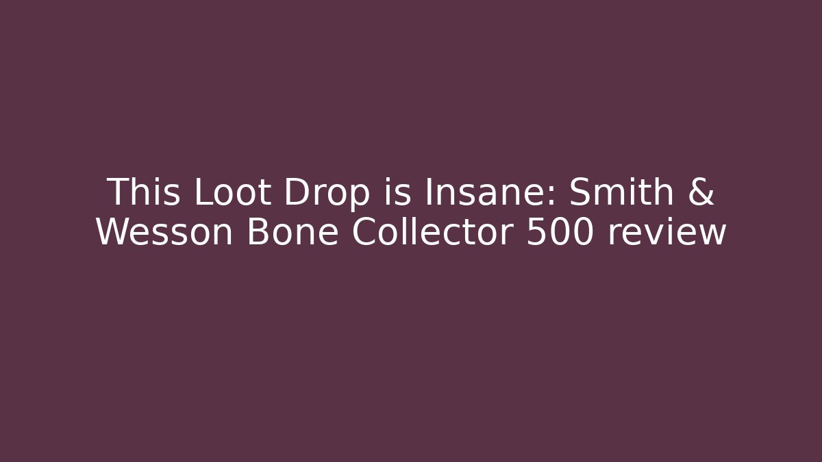 This Loot Drop is Insane: Smith & Wesson Bone Collector 500 review - Create More Assets