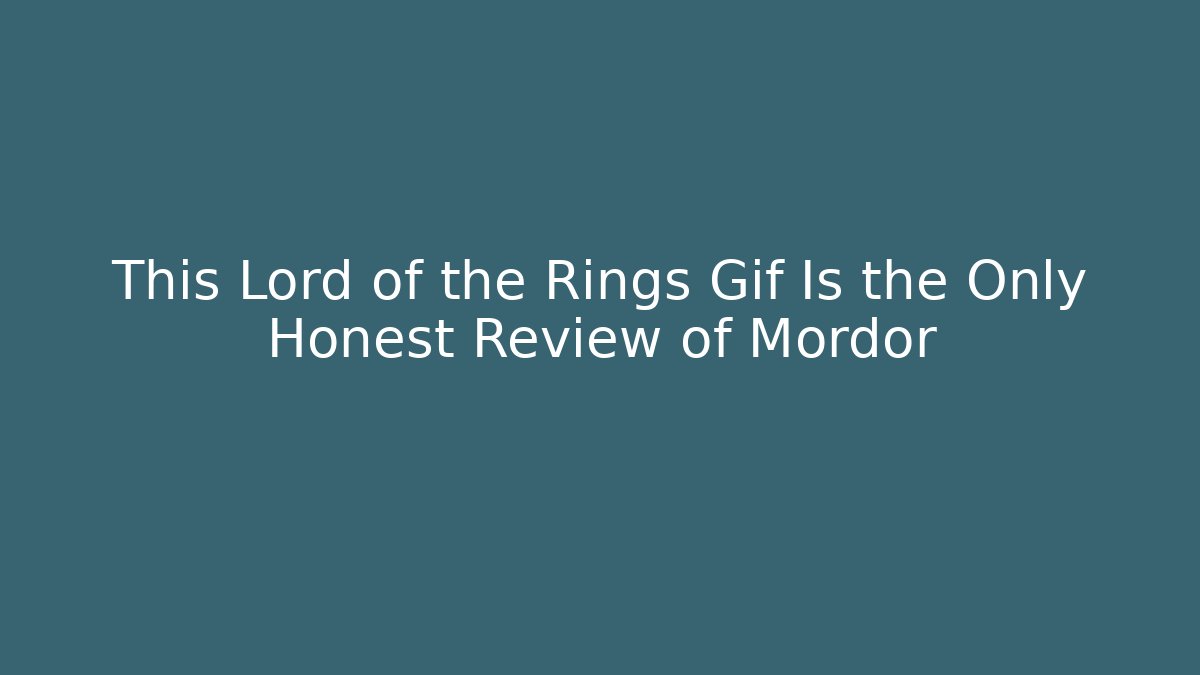This Lord of the Rings Gif Is the Only Honest Review of Mordor