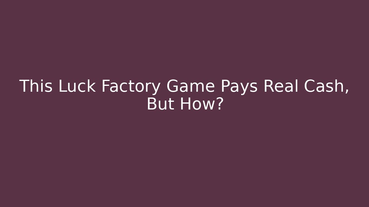 This Luck Factory Game Pays Real Cash, But How?