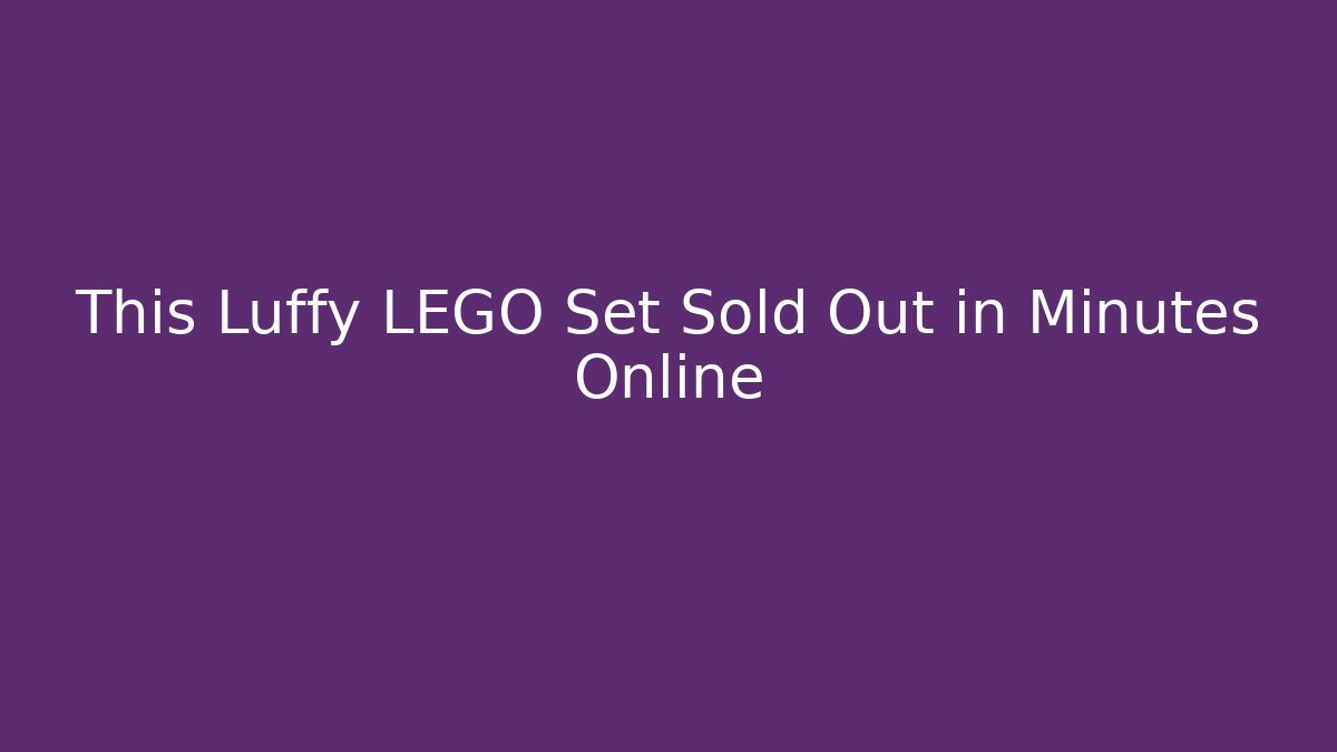 This Luffy LEGO Set Sold Out in Minutes Online