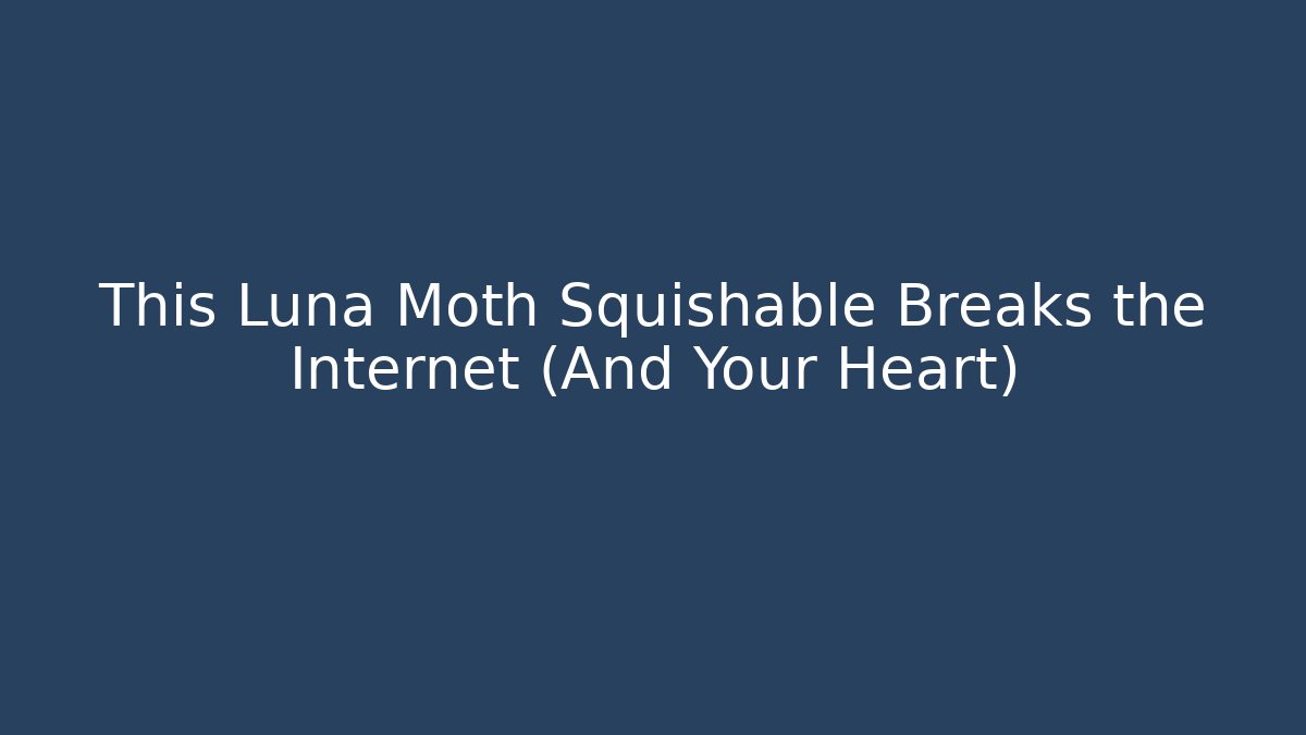 This Luna Moth Squishable Breaks the Internet (And Your Heart) - Create More Assets
